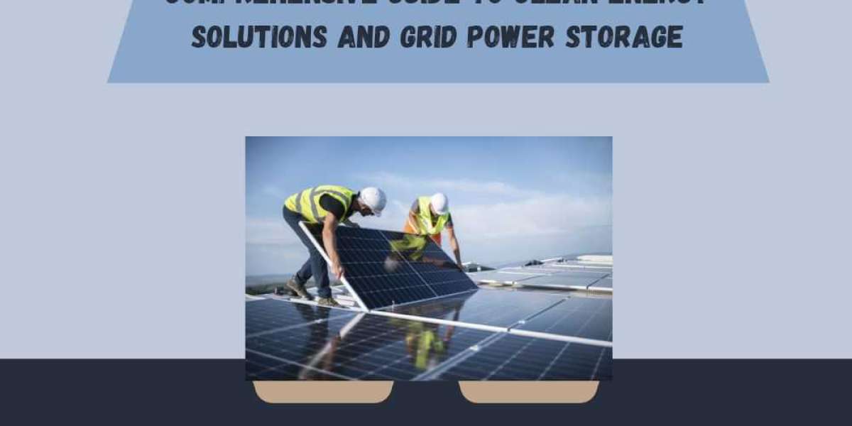 Comprehensive Guide to Clean Energy Solutions and Grid Power Storage